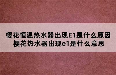 樱花恒温热水器出现E1是什么原因 樱花热水器出现e1是什么意思